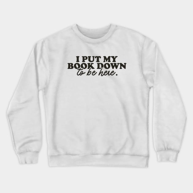 Book Lover Sweatshirt, I Put My Book Down To Be Here Sweatshirt, Gift For Her Crewneck Sweatshirt by Justin green